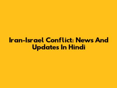 Iran-Israel Conflict: News And Updates In Hindi