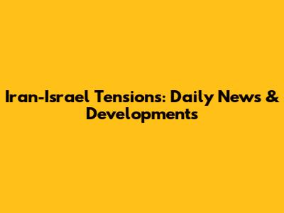 Iran-Israel Tensions: Daily News & Developments