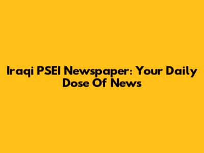 Iraqi PSEI Newspaper: Your Daily Dose Of News