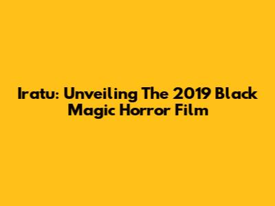 Iratu: Unveiling The 2019 Black Magic Horror Film