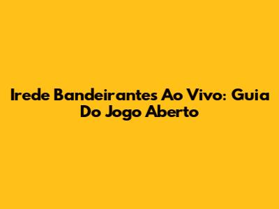 Irede Bandeirantes Ao Vivo: Guia Do Jogo Aberto