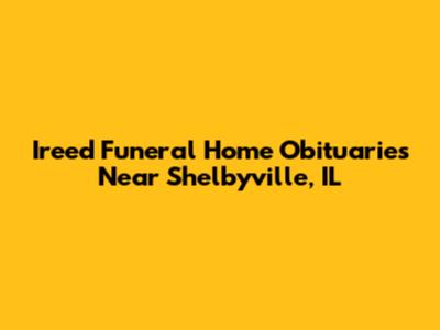 Ireed Funeral Home Obituaries Near Shelbyville, IL