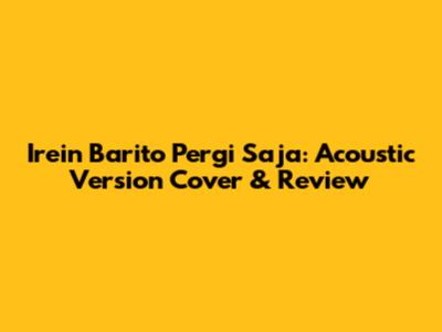 Irein Barito Pergi Saja: Acoustic Version Cover & Review