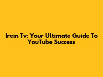Irein Tv: Your Ultimate Guide To YouTube Success