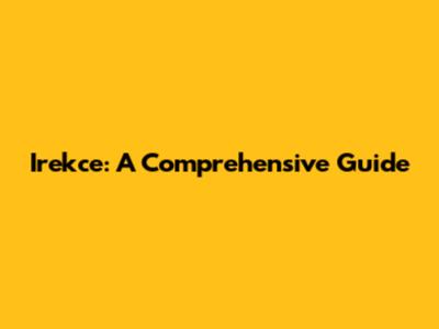 Irekce: A Comprehensive Guide