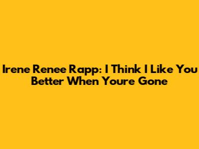Irene Renee Rapp: I Think I Like You Better When You're Gone