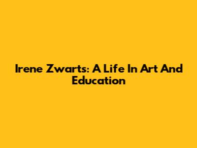 Irene Zwarts: A Life In Art And Education