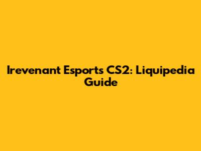 Irevenant Esports CS2: Liquipedia Guide