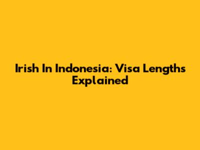 Irish In Indonesia: Visa Lengths Explained