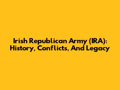 Irish Republican Army (IRA): History, Conflicts, And Legacy