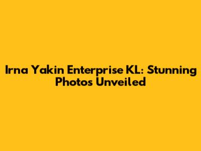 Irna Yakin Enterprise KL: Stunning Photos Unveiled