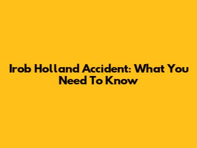 Irob Holland Accident: What You Need To Know