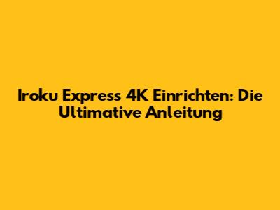 Iroku Express 4K Einrichten: Die Ultimative Anleitung