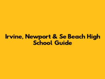 Irvine, Newport & Se Beach High School Guide