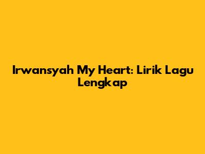 Irwansyah My Heart: Lirik Lagu Lengkap