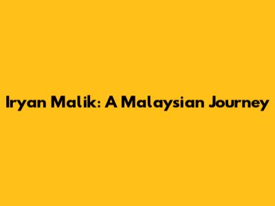 Iryan Malik: A Malaysian Journey
