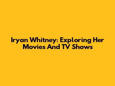 Iryan Whitney: Exploring Her Movies And TV Shows
