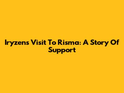 Iryzen's Visit To Risma: A Story Of Support