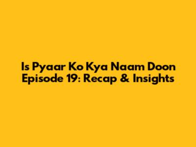 Is Pyaar Ko Kya Naam Doon Episode 19: Recap & Insights