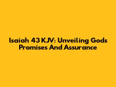 Isaiah 43 KJV: Unveiling God's Promises And Assurance