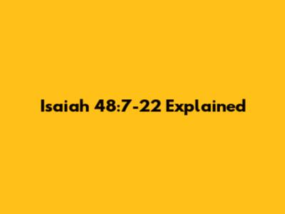 Isaiah 48:7-22 Explained