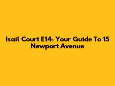 Isail Court E14: Your Guide To 15 Newport Avenue
