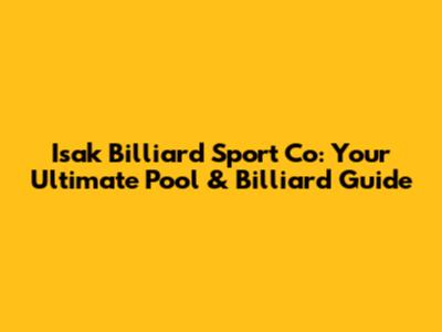 Isak Billiard Sport Co: Your Ultimate Pool & Billiard Guide