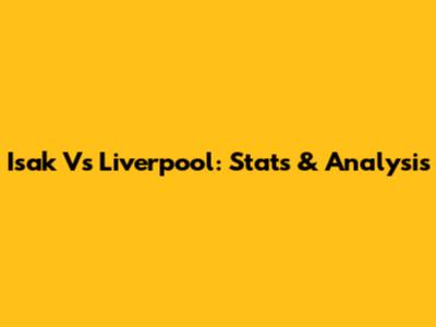 Isak Vs Liverpool: Stats & Analysis