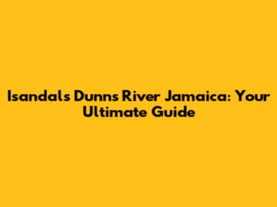 Isandals Dunn's River Jamaica: Your Ultimate Guide