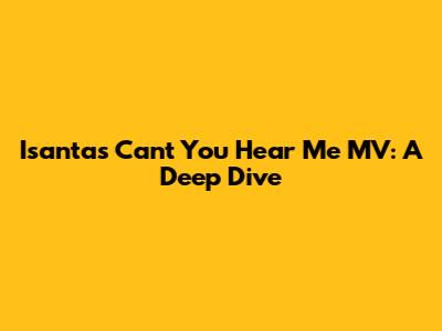 Isanta's 'Can't You Hear Me' MV: A Deep Dive