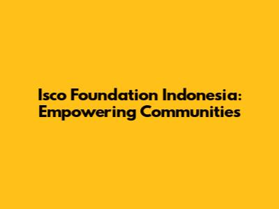 Isco Foundation Indonesia: Empowering Communities