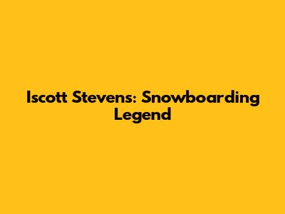 Iscott Stevens: Snowboarding Legend