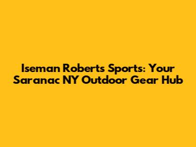 Iseman Roberts Sports: Your Saranac NY Outdoor Gear Hub