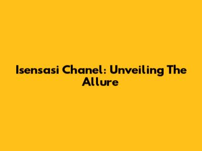 Isensasi Chanel: Unveiling The Allure