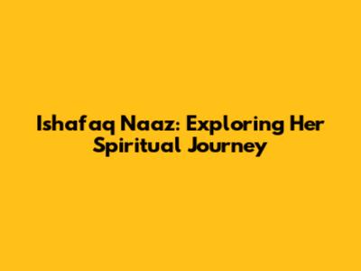 Ishafaq Naaz: Exploring Her Spiritual Journey