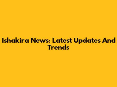 Ishakira News: Latest Updates And Trends