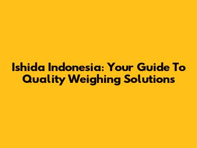 Ishida Indonesia: Your Guide To Quality Weighing Solutions