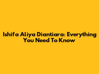 Ishifa Aliya Diantiara: Everything You Need To Know