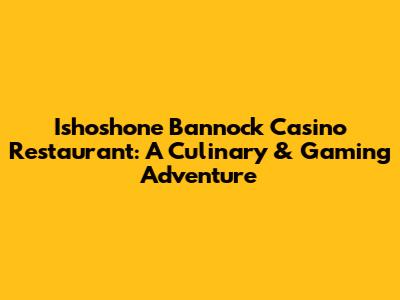 Ishoshone Bannock Casino Restaurant: A Culinary & Gaming Adventure