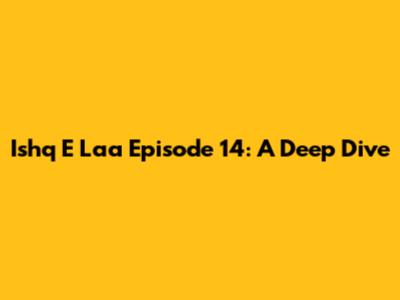 Ishq E Laa Episode 14: A Deep Dive