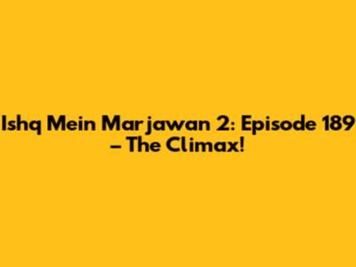 Ishq Mein Marjawan 2: Episode 189 – The Climax!