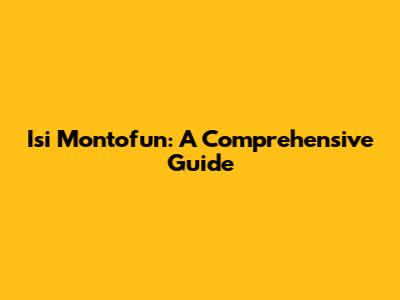 Isi Montofun: A Comprehensive Guide