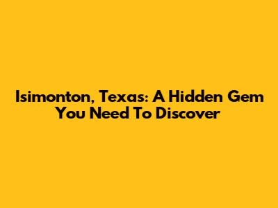Isimonton, Texas: A Hidden Gem You Need To Discover