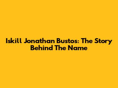 Iskill Jonathan Bustos: The Story Behind The Name