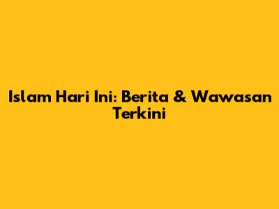 Islam Hari Ini: Berita & Wawasan Terkini