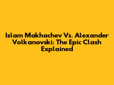 Islam Makhachev Vs. Alexander Volkanovski: The Epic Clash Explained