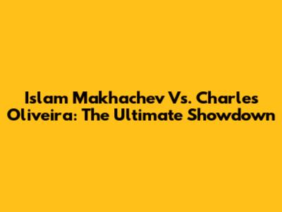 Islam Makhachev Vs. Charles Oliveira: The Ultimate Showdown