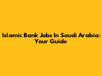 Islamic Bank Jobs In Saudi Arabia: Your Guide