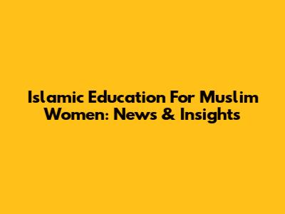 Islamic Education For Muslim Women: News & Insights