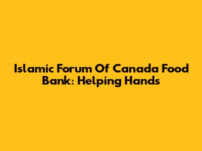 Islamic Forum Of Canada Food Bank: Helping Hands